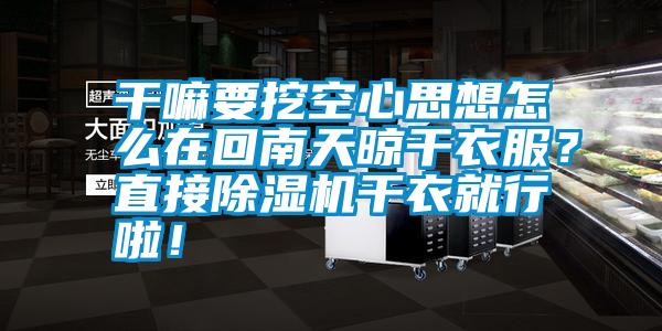 干嘛要挖空心思想怎么在回南天晾干衣服？直接除濕機(jī)干衣就行啦！