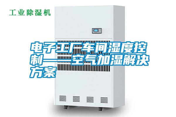 電子工廠車(chē)間濕度控制——空氣加濕解決方案