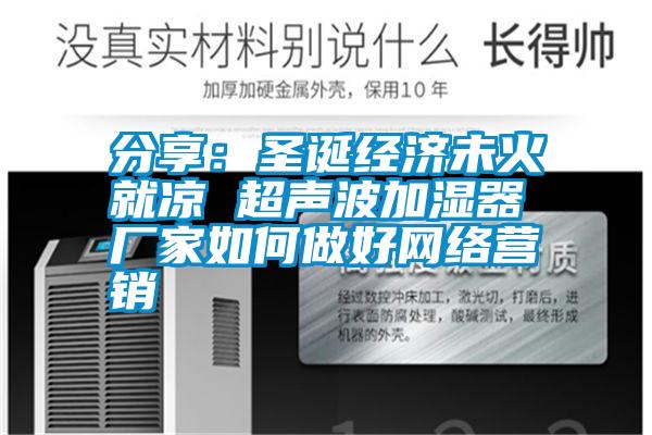 分享：圣誕經(jīng)濟未火就涼 超聲波加濕器廠家如何做好網(wǎng)絡(luò)營銷