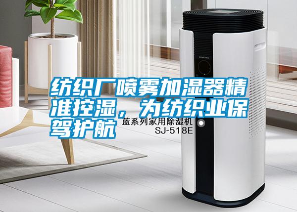 紡織廠噴霧加濕器精準(zhǔn)控濕，為紡織業(yè)保駕護(hù)航