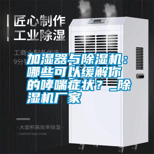 加濕器與除濕機(jī)：哪些可以緩解你的哮喘癥狀？_除濕機(jī)廠家