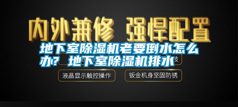 地下室除濕機(jī)老要倒水怎么辦? 地下室除濕機(jī)排水