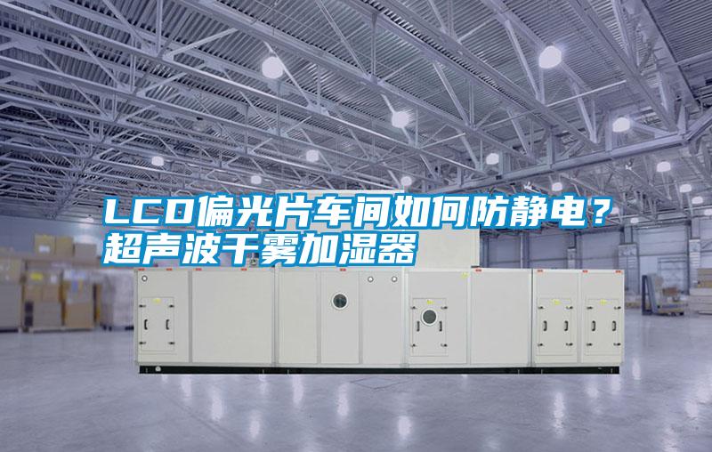 LCD偏光片車間如何防靜電？超聲波干霧加濕器