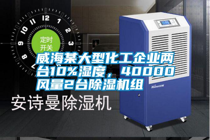 威海某大型化工企業(yè)兩臺10%濕度，40000風(fēng)量2臺除濕機(jī)組