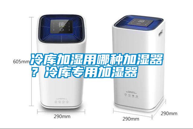 冷庫加濕用哪種加濕器？冷庫專用加濕器