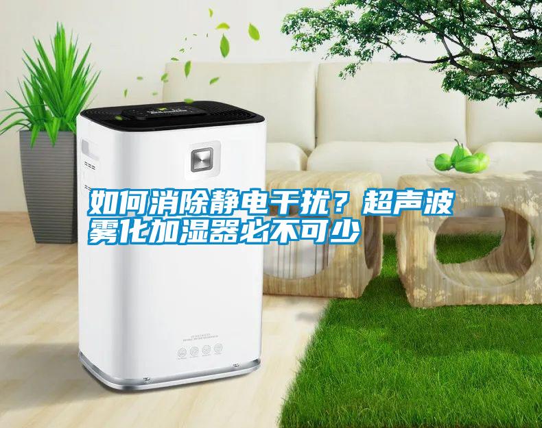 如何消除靜電干擾？超聲波霧化加濕器必不可少