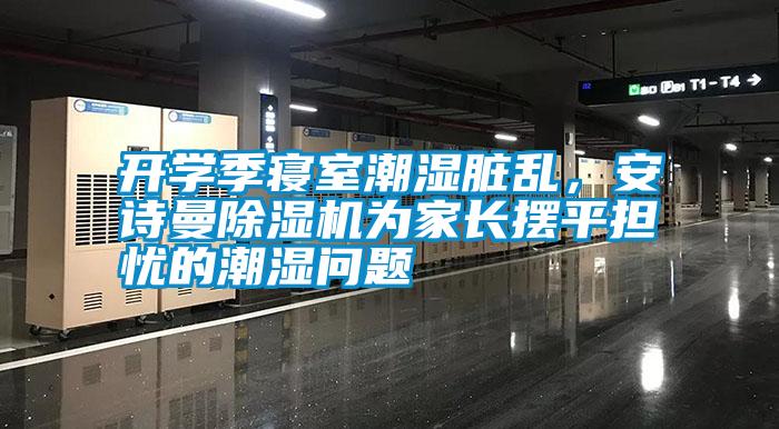 開學季寢室潮濕臟亂，安詩曼除濕機為家長擺平擔憂的潮濕問題