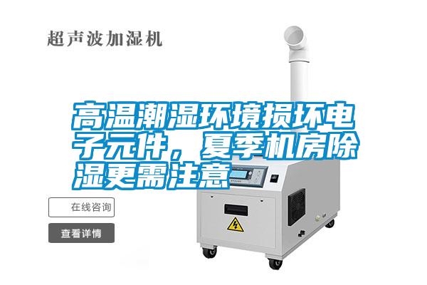 高溫潮濕環(huán)境損壞電子元件，夏季機(jī)房除濕更需注意