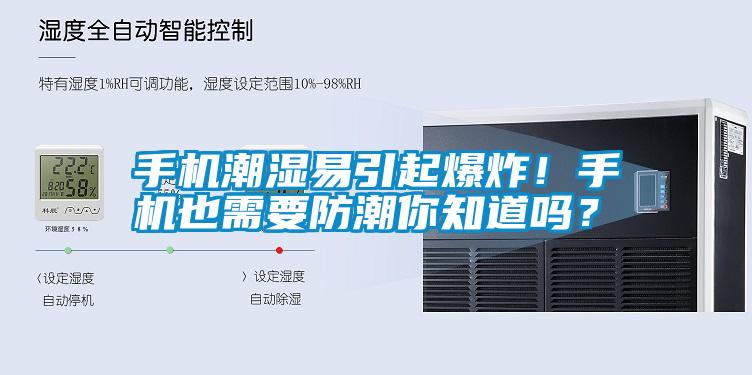 手機潮濕易引起爆炸！手機也需要防潮你知道嗎？