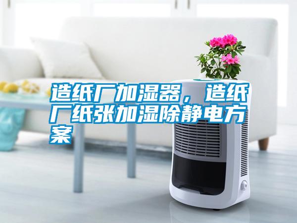 造紙廠加濕器，造紙廠紙張加濕除靜電方案