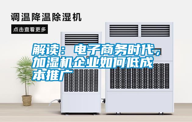 解讀：電子商務(wù)時代，加濕機企業(yè)如何低成本推廣