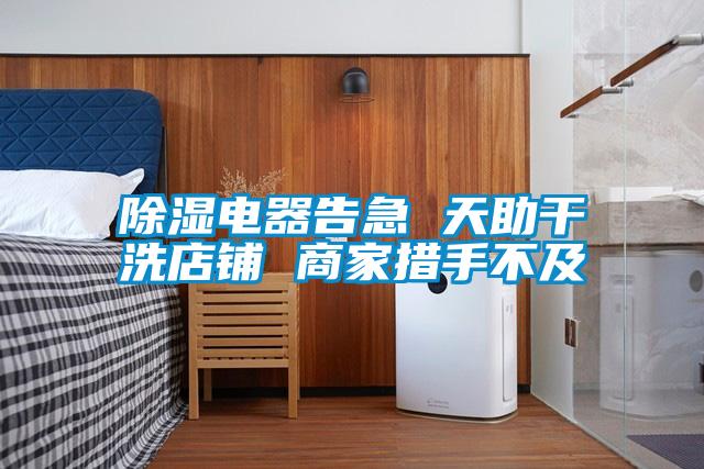 除濕電器告急 天助干洗店鋪 商家措手不及