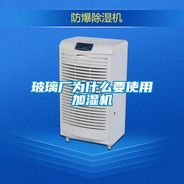 玻璃廠為什么要使用加濕機(jī)