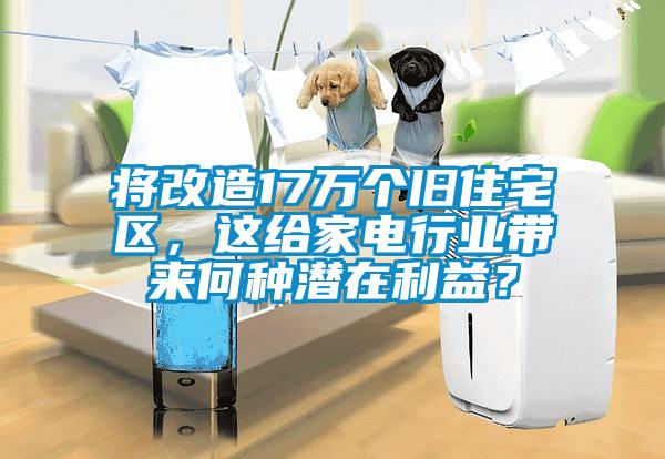 將改造17萬個舊住宅區(qū)，這給家電行業(yè)帶來何種潛在利益？