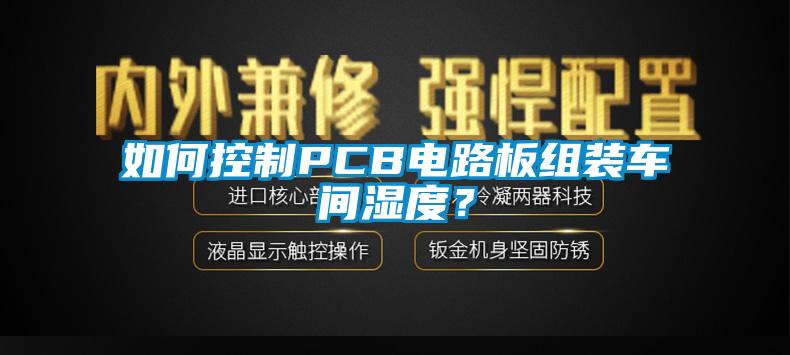 如何控制PCB電路板組裝車間濕度？