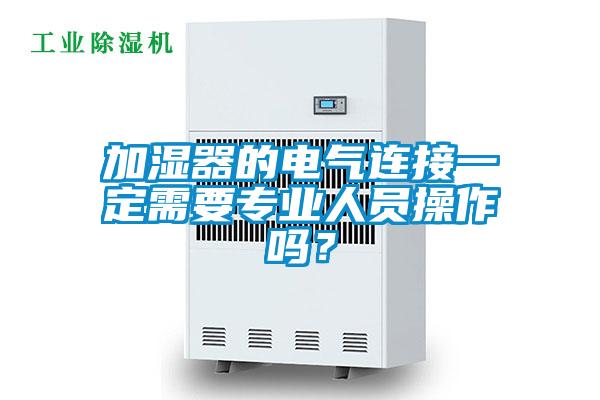 加濕器的電氣連接一定需要專業(yè)人員操作嗎？