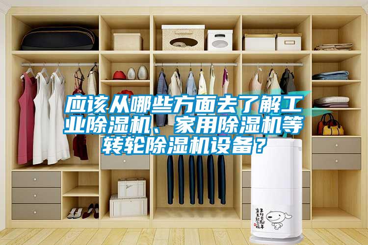 應該從哪些方面去了解工業(yè)除濕機、家用除濕機等轉輪除濕機設備？