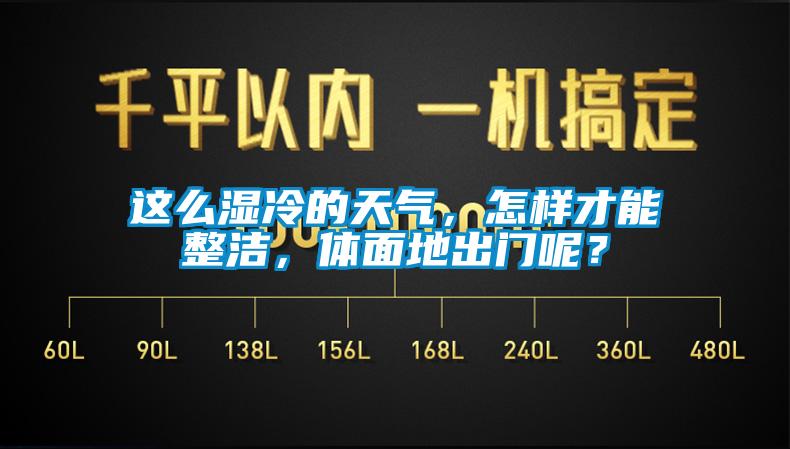 這么濕冷的天氣，怎樣才能整潔，體面地出門呢？