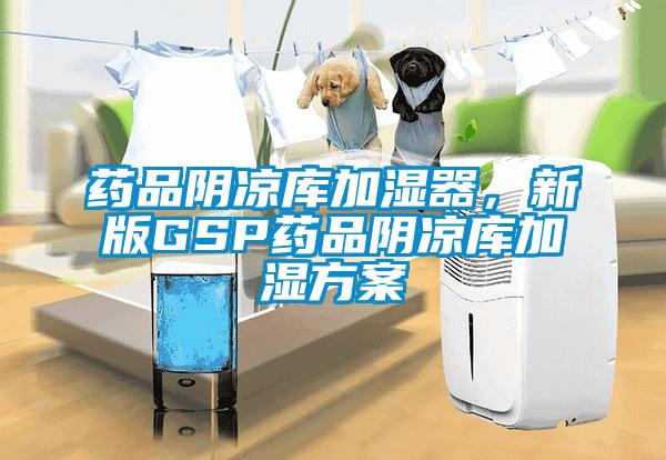 藥品陰涼庫加濕器，新版GSP藥品陰涼庫加濕方案