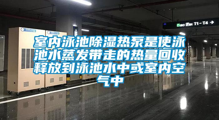 室內(nèi)泳池除濕熱泵是使泳池水蒸發(fā)帶走的熱量回收釋放到泳池水中或室內(nèi)空氣中