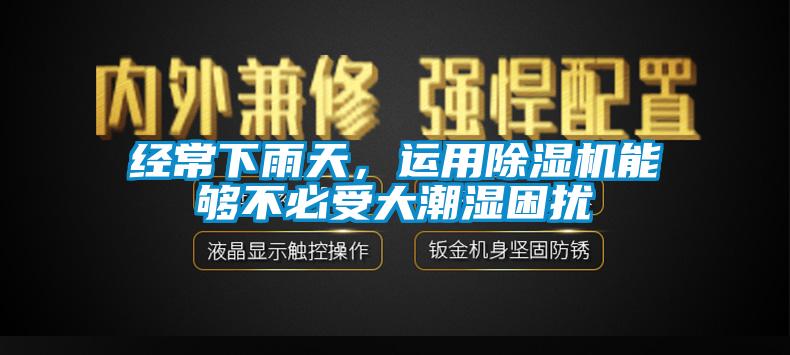 經(jīng)常下雨天，運(yùn)用除濕機(jī)能夠不必受大潮濕困擾