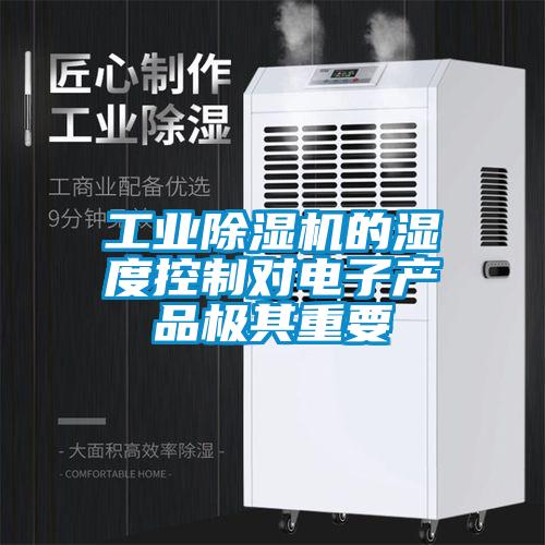 工業(yè)除濕機的濕度控制對電子產品極其重要