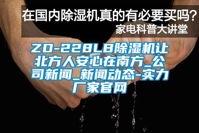 ZD-228LB除濕機(jī)讓北方人安心在南方_公司新聞_新聞動(dòng)態(tài)-實(shí)力廠家官網(wǎng)