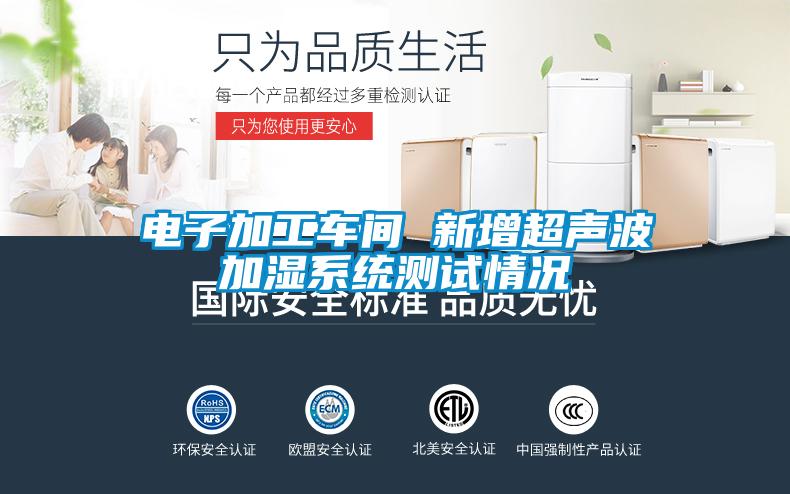 電子加工車間 新增超聲波加濕系統(tǒng)測(cè)試情況