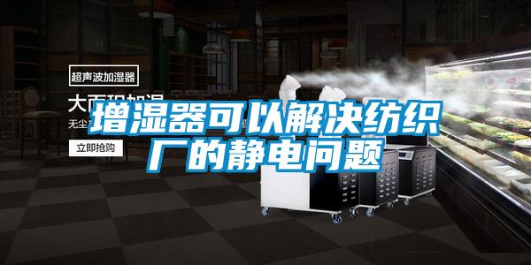 增濕器可以解決紡織廠的靜電問題