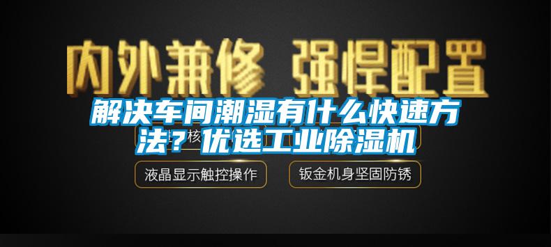 解決車間潮濕有什么快速方法？優(yōu)選工業(yè)除濕機(jī)