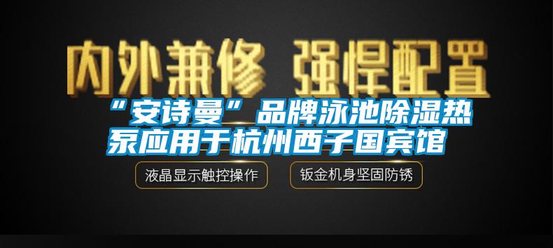 “安詩曼”品牌泳池除濕熱泵應用于杭州西子國賓館