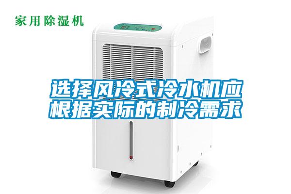 選擇風冷式冷水機應根據(jù)實際的制冷需求