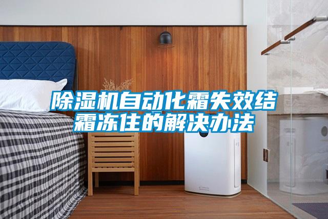 除濕機自動化霜失效結霜凍住的解決辦法