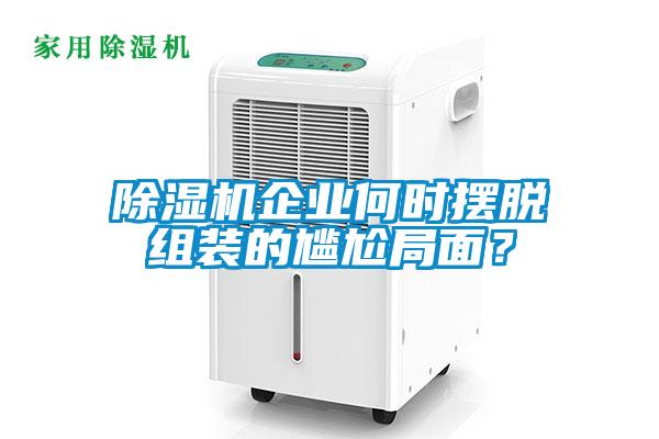 除濕機(jī)企業(yè)何時擺脫組裝的尷尬局面？