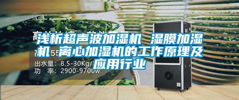 淺析超聲波加濕機 濕膜加濕機 離心加濕機的工作原理及應(yīng)用行業(yè)