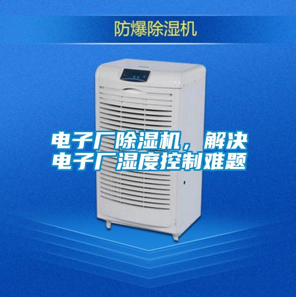 電子廠除濕機，解決電子廠濕度控制難題