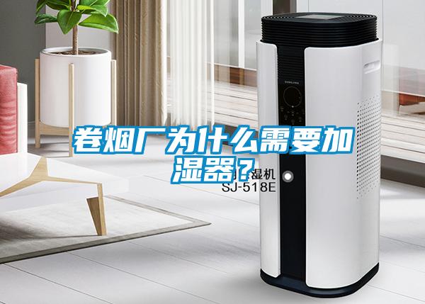 卷煙廠為什么需要加濕器？