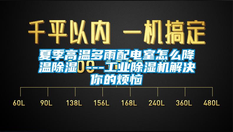 夏季高溫多雨配電室怎么降溫除濕 ---工業(yè)除濕機(jī)解決你的煩惱