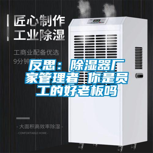 反思：除濕器廠家管理者 你是員工的好老板嗎