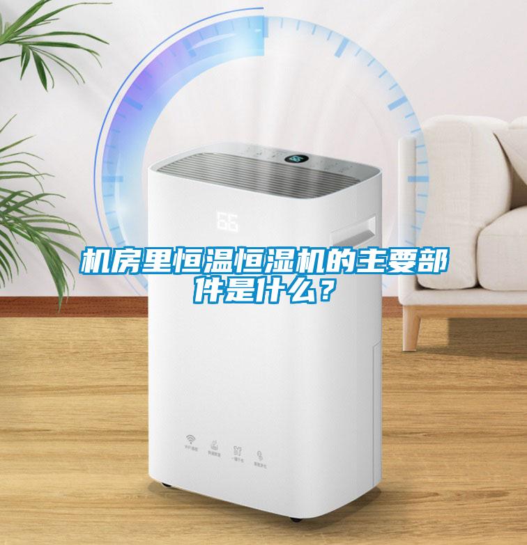 機房里恒溫恒濕機的主要部件是什么？