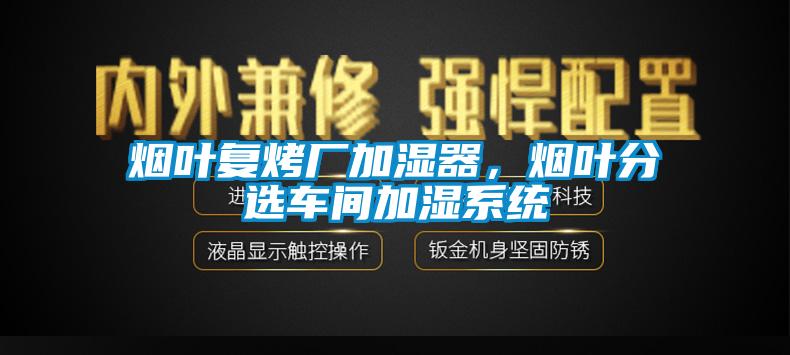 煙葉復(fù)烤廠加濕器，煙葉分選車間加濕系統(tǒng)