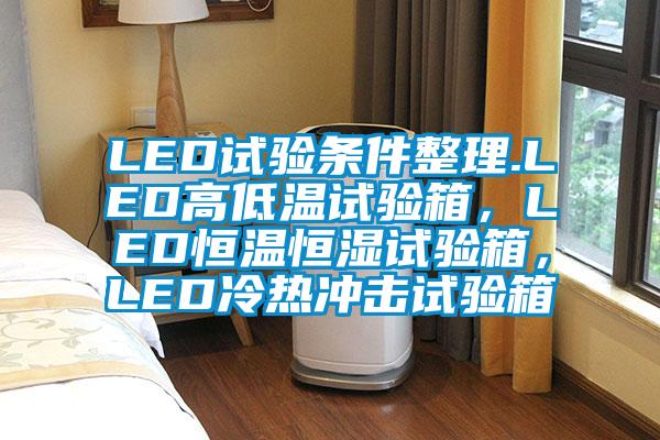 LED試驗條件整理.LED高低溫試驗箱，LED恒溫恒濕試驗箱，LED冷熱沖擊試驗箱