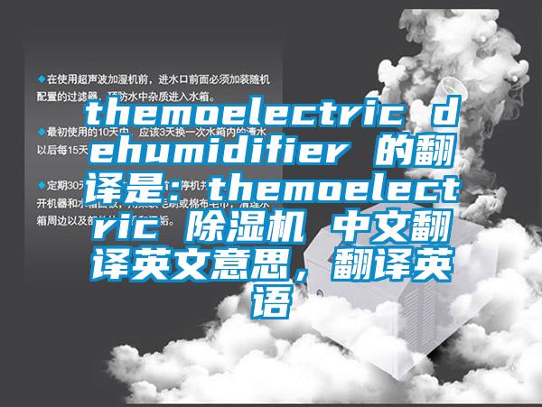 themoelectric dehumidifier 的翻譯是：themoelectric 除濕機(jī) 中文翻譯英文意思，翻譯英語