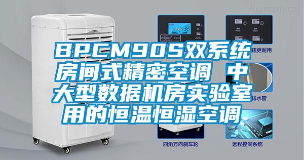 BPCM90S雙系統(tǒng)房間式精密空調(diào) 中大型數(shù)據(jù)機房實驗室用的恒溫恒濕空調(diào)