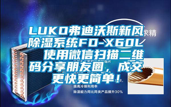 LUKO弗迪沃斯新風(fēng)除濕系統(tǒng)FD-X60L  使用微信掃描二維碼分享朋友圈，成交更快更簡(jiǎn)單！