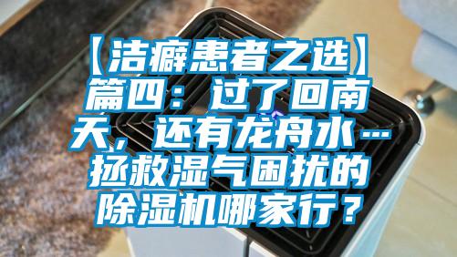 【潔癖患者之選】 篇四：過了回南天，還有龍舟水…拯救濕氣困擾的除濕機(jī)哪家行？