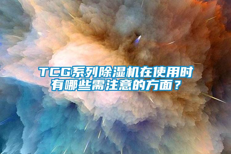 TCG系列除濕機(jī)在使用時(shí)有哪些需注意的方面？