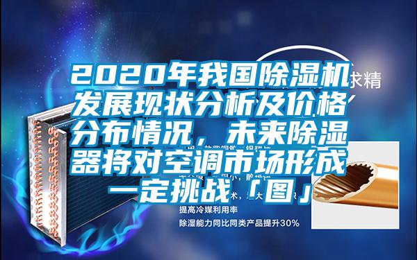 2020年我國除濕機(jī)發(fā)展現(xiàn)狀分析及價格分布情況，未來除濕器將對空調(diào)市場形成一定挑戰(zhàn)「圖」