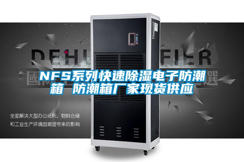 NFS系列快速除濕電子防潮箱 防潮箱廠家現(xiàn)貨供應(yīng)