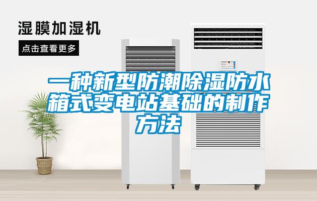 一種新型防潮除濕防水箱式變電站基礎(chǔ)的制作方法